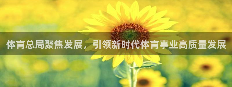 k1体育app下载：体育总局聚焦发展，引领新时代体育事业高质量发展