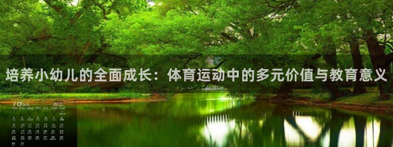 k1体育app：培养小幼儿的全面成长：体育运动中的多元价值与教育意义