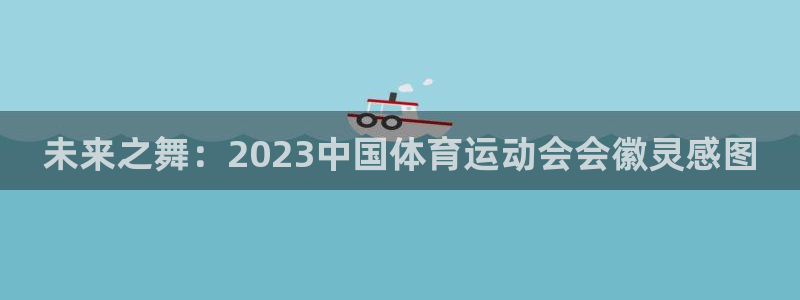 k1体育十年登录入口：未来之舞：2023中国体育运动会会徽灵感图