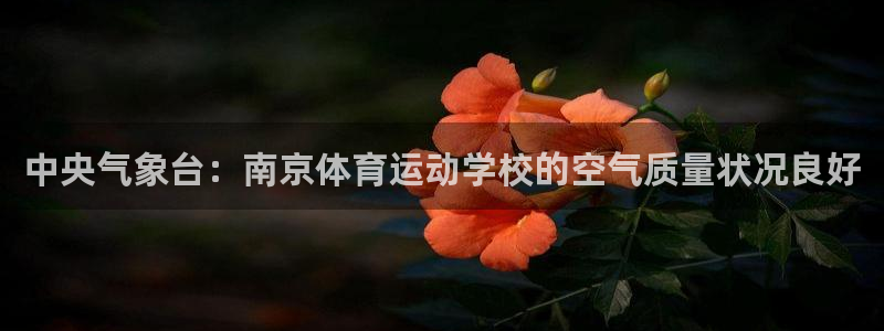 k1体育app：中央气象台：南京体育运动学校的空气质量状况良好