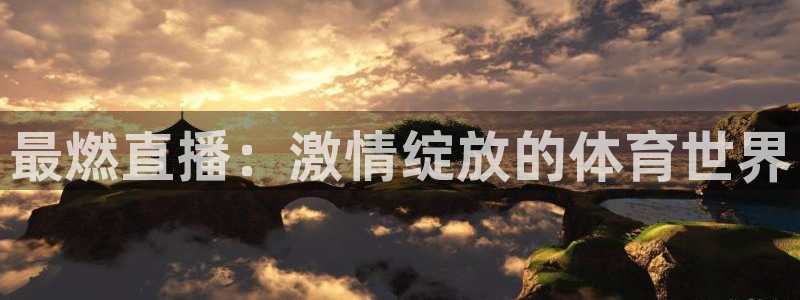 k1体育平台3915：最燃直播：激情绽放的体育世界