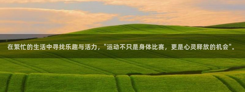 k1体育app下载：在繁忙的生活中寻找乐趣与活力，\