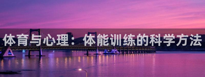 k1体育棋牌：体育与心理：体能训练的科学方法