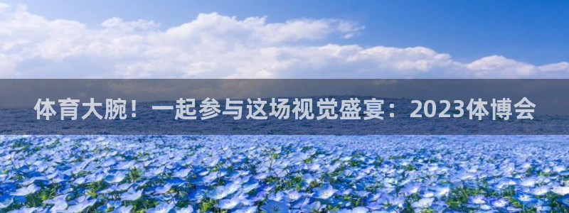 k1体育十年品牌：体育大腕！一起参与这场视觉盛宴：2023体博会